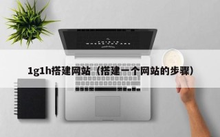 云梦1g1h搭建网站（搭建一个网站的步骤）