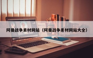云梦阿曼战争素材网站（阿曼战争素材网站大全）