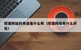 云梦搭建网站的用途是什么呢（搭建网站有什么好处）