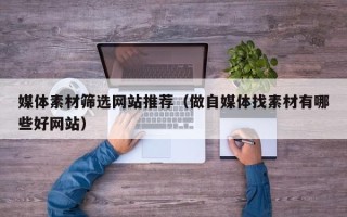 云梦媒体素材筛选网站推荐（做自媒体找素材有哪些好网站）