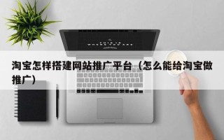 云梦淘宝怎样搭建网站推广平台（怎么能给淘宝做推广）