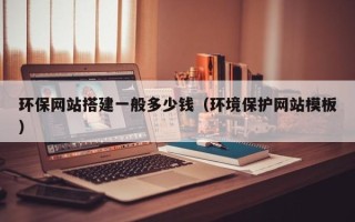 云梦环保网站搭建一般多少钱（环境保护网站模板）