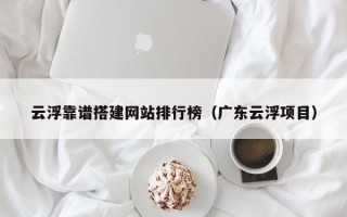 云梦云浮靠谱搭建网站排行榜（广东云浮项目）