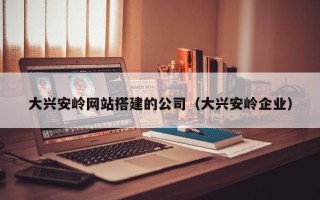 云梦大兴安岭网站搭建的公司（大兴安岭企业）
