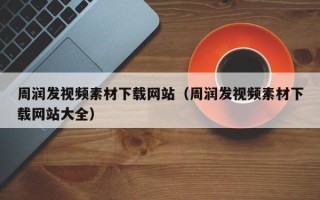 云梦周润发视频素材下载网站（周润发视频素材下载网站大全）