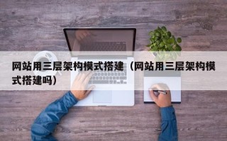 云梦网站用三层架构模式搭建（网站用三层架构模式搭建吗）